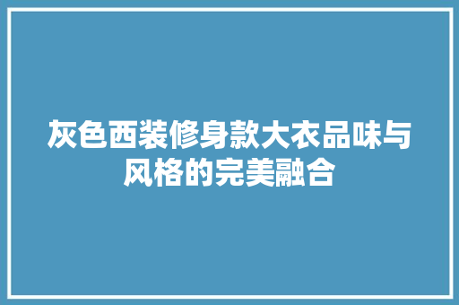 灰色西装修身款大衣品味与风格的完美融合