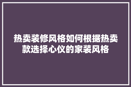 热卖装修风格如何根据热卖款选择心仪的家装风格