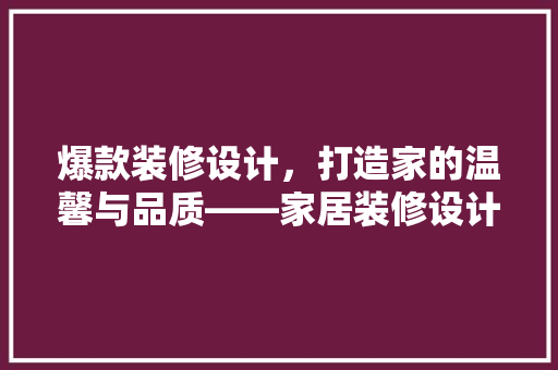 爆款装修设计，打造家的温馨与品质——家居装修设计方法