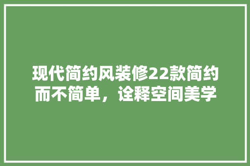现代简约风装修22款简约而不简单，诠释空间美学