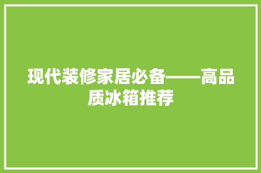 现代装修家居必备——高品质冰箱推荐