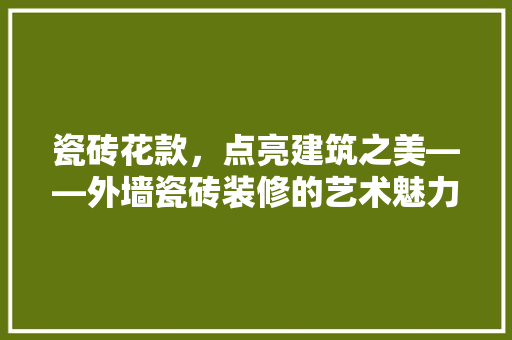 瓷砖花款，点亮建筑之美——外墙瓷砖装修的艺术魅力