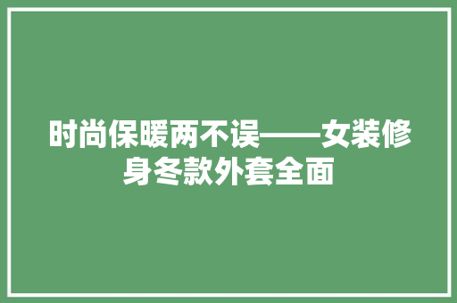 时尚保暖两不误——女装修身冬款外套全面