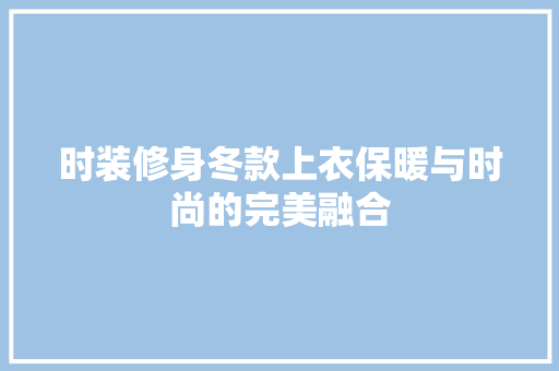 时装修身冬款上衣保暖与时尚的完美融合