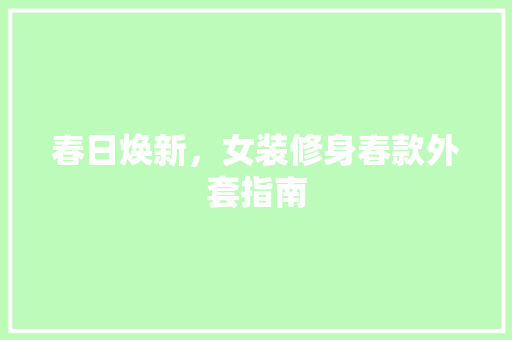 春日焕新，女装修身春款外套指南