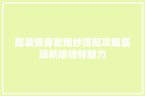 服装修身款婚纱搭配攻略展现新娘独特魅力