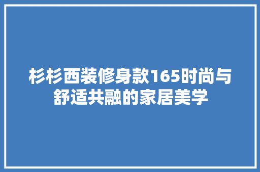 杉杉西装修身款165时尚与舒适共融的家居美学