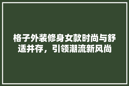 格子外装修身女款时尚与舒适并存，引领潮流新风尚  第1张