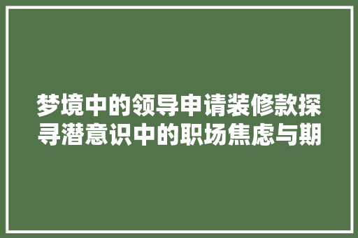 梦境中的领导申请装修款探寻潜意识中的职场焦虑与期望