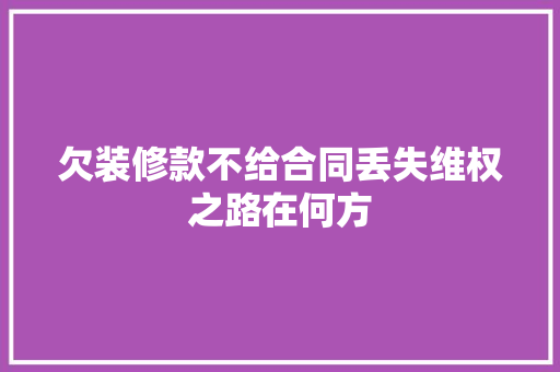 欠装修款不给合同丢失维权之路在何方