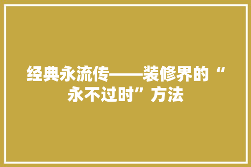 经典永流传——装修界的“永不过时”方法  第1张