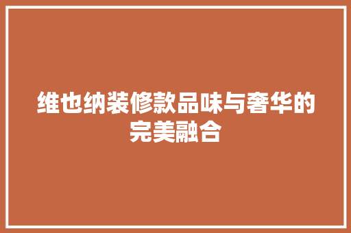 维也纳装修款品味与奢华的完美融合