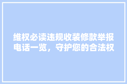 维权必读违规收装修款举报电话一览，守护您的合法权益