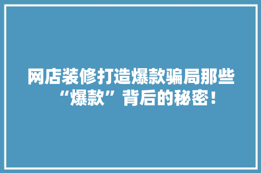 网店装修打造爆款骗局那些“爆款”背后的秘密！