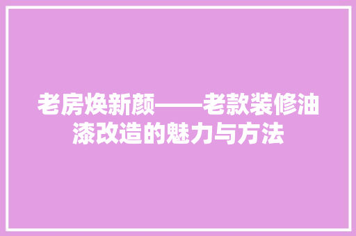 老房焕新颜——老款装修油漆改造的魅力与方法  第1张