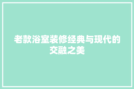 老款浴室装修经典与现代的交融之美