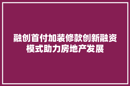 融创首付加装修款创新融资模式助力房地产发展
