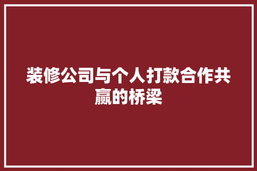 装修公司与个人打款合作共赢的桥梁