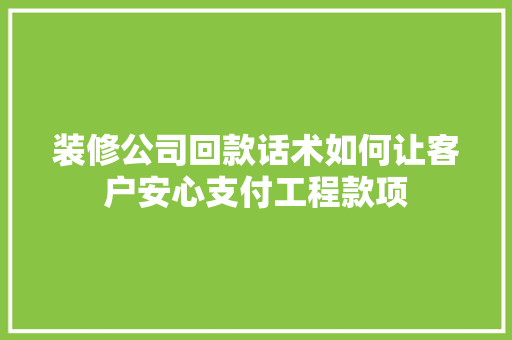 装修公司回款话术如何让客户安心支付工程款项