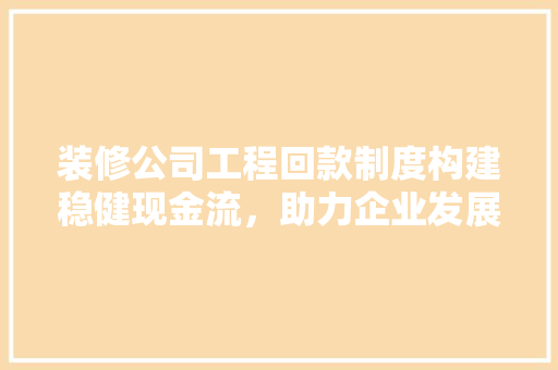 装修公司工程回款制度构建稳健现金流，助力企业发展