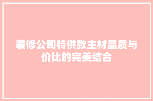 装修公司特供款主材品质与价比的完美结合