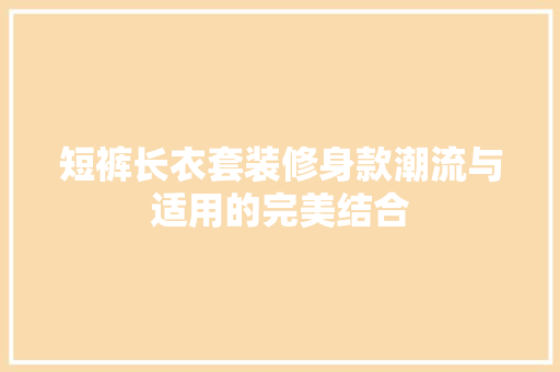 短裤长衣套装修身款潮流与适用的完美结合