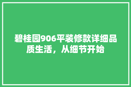 碧桂园906平装修款详细品质生活，从细节开始