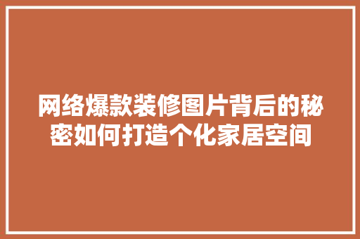 网络爆款装修图片背后的秘密如何打造个化家居空间