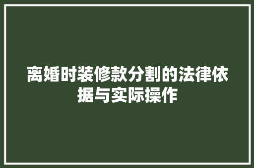 离婚时装修款分割的法律依据与实际操作