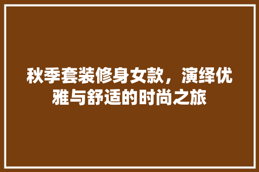 秋季套装修身女款，演绎优雅与舒适的时尚之旅