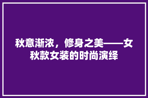 秋意渐浓，修身之美——女秋款女装的时尚演绎