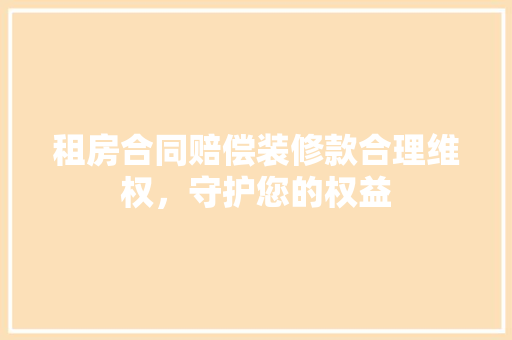 租房合同赔偿装修款合理维权，守护您的权益