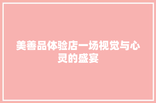 美善品体验店一场视觉与心灵的盛宴
