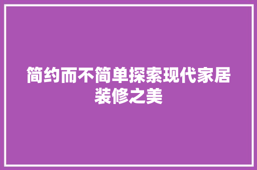 简约而不简单探索现代家居装修之美