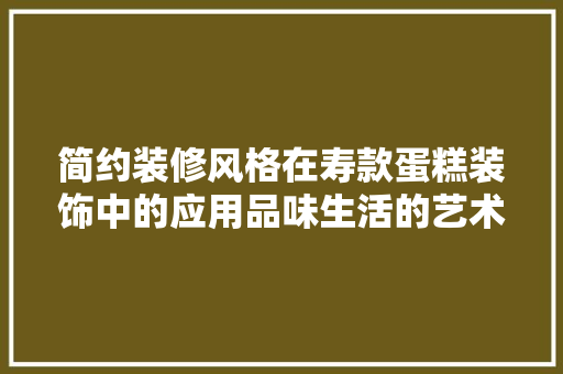 简约装修风格在寿款蛋糕装饰中的应用品味生活的艺术体现