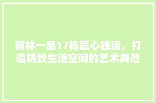 翰林一品17栋匠心独运，打造精致生活空间的艺术典范