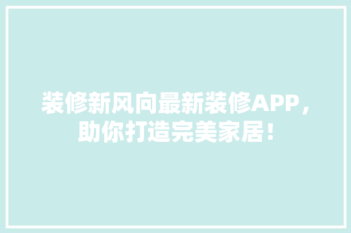 装修新风向最新装修APP，助你打造完美家居！