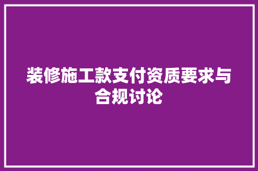 装修施工款支付资质要求与合规讨论