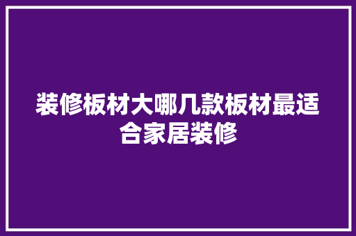 装修板材大哪几款板材最适合家居装修