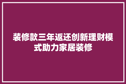 装修款三年返还创新理财模式助力家居装修
