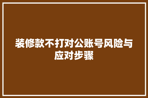 装修款不打对公账号风险与应对步骤