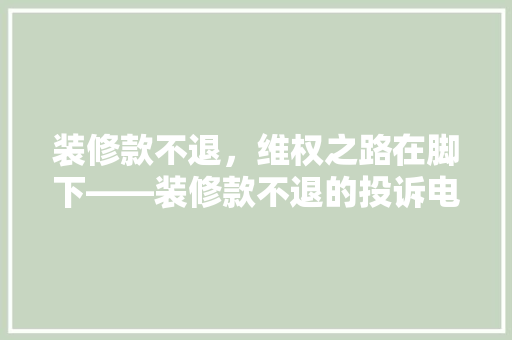 装修款不退，维权之路在脚下——装修款不退的投诉电话及维权步骤
