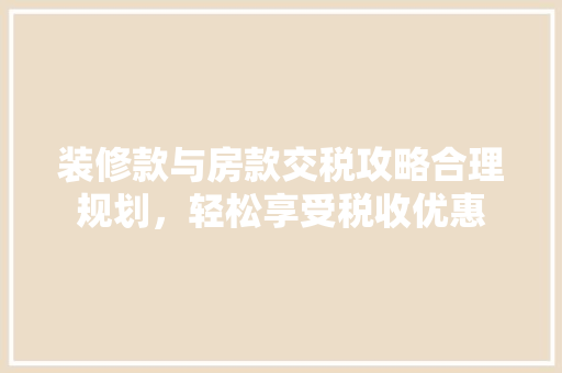 装修款与房款交税攻略合理规划，轻松享受税收优惠