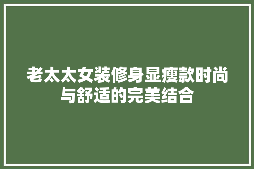 老太太女装修身显瘦款时尚与舒适的完美结合