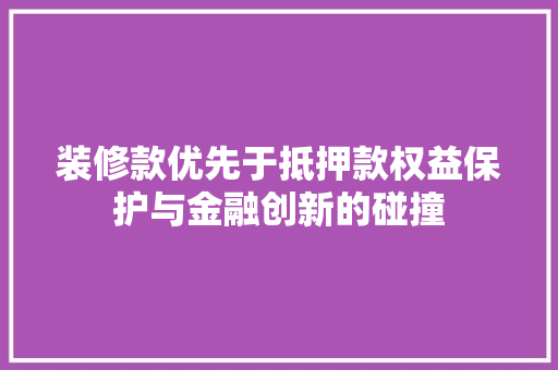 装修款优先于抵押款权益保护与金融创新的碰撞