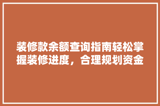 装修款余额查询指南轻松掌握装修进度，合理规划资金