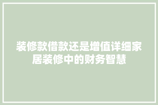 装修款借款还是增值详细家居装修中的财务智慧