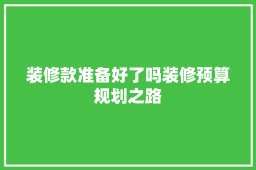 装修款准备好了吗装修预算规划之路