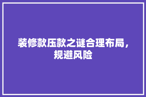 装修款压款之谜合理布局，规避风险
