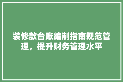 装修款台账编制指南规范管理，提升财务管理水平
